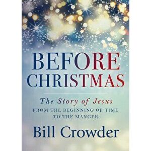 Before Christmas: The Story of Jesus from the Beginning of Time to the Manger, Paperback - Bill Crowder imagine