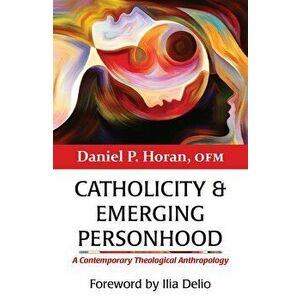 Catholicity and Emerging Personhood: A Contemporary Theological Anthropology, Paperback - Daniel P. Horan imagine