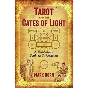 Tarot and the Gates of Light: A Kabbalistic Path to Liberation, Paperback - Mark Horn imagine