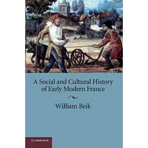 A Social and Cultural History of Early Modern France - William Beik imagine