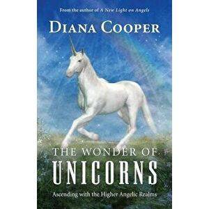The Wonder of Unicorns: Ascending with the Higher Angelic Realms, Paperback - Diana Cooper imagine
