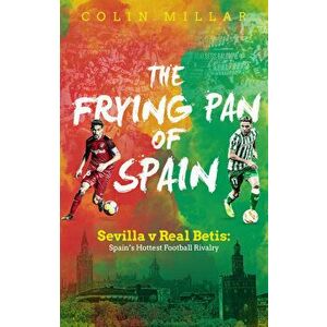 The Frying Pan of Spain: Sevilla V Real Betis: Spain's Hottest Football Rivalry, Paperback - Colin Millar imagine