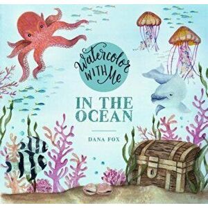 Watercolor with Me: In the Ocean, Paperback - Dana Fox imagine