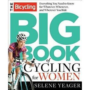 The Bicycling Big Book of Cycling for Women: Everything You Need to Know for Whatever, Whenever, and Wherever You Ride, Paperback - Selene Yeager imagine