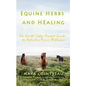 Equine Herbs & Healing - An Earth Lodge Pocket Guide to Holistic Horse Wellness, Paperback - Maya Cointreau imagine
