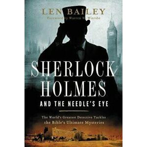 Sherlock Holmes and the Needle's Eye: The World's Greatest Detective Tackles the Bible's Ultimate Mysteries - Len Bailey imagine