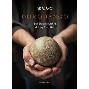 Dorodango: The Japanese Art of Making Mud Balls, Hardcover - Bruce Gardner imagine
