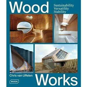 Wood Works: Sustainability, Versatility, Stability, Hardcover - Chris Van Uffelen imagine