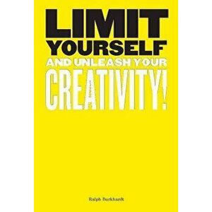 Limit Yourself: And Unleash Your Creativity, Paperback - Ralph Burkhardt imagine