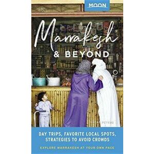 Moon Marrakesh & Beyond: Day Trips, Local Spots, Strategies to Avoid Crowds, Paperback - Lucas Peters imagine