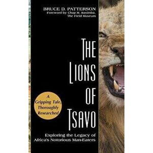 The Lions of Tsavo: Exploring the Legacy of Africa's Notorious Man-Eaters, Hardcover - Bruce D. Patterson imagine