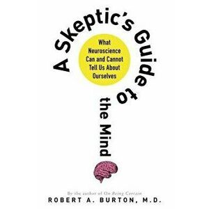 Skeptic's Guide to the Mind, Paperback - Robert a. M. D. Burton imagine