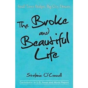 The Broke and Beautiful Life: Small Town Budget, Big City Dreams, Paperback - Stefanie O'Connell imagine