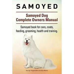 Samoyed. Samoyed Dog Complete Owners Manual. Samoyed Book for Care, Costs, Feeding, Grooming, Health and Training., Paperback - Geroge Hoppendale imagine