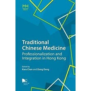 Traditional Chinese Medicine: Professionalization and Integration in Hong Kong, Paperback - Kara Chan imagine