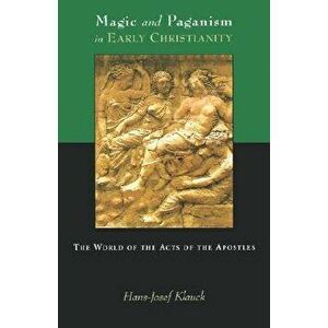 Magic and Paganism in Early Christianity: The World of the Acts of the Apostles, Paperback - Hans Josef Klauck imagine