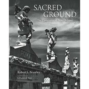 Sacred Ground: The Cemeteries of New Orleans, Hardcover - Robert S. Brantley imagine