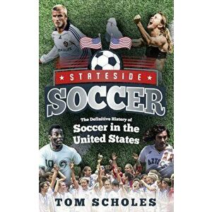 Stateside Soccer: The Definitive History of Soccer in the United States, Paperback - Tom Scholes imagine