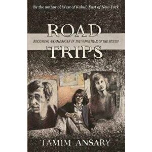 Road Trips: Becoming an American in the Vapor Trail of the Sixties, Paperback - Mir Tamim Ansary imagine