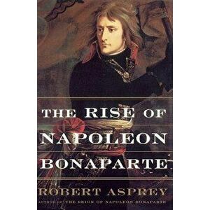 The Rise of Napoleon Bonaparte, Paperback - Robert Asprey imagine