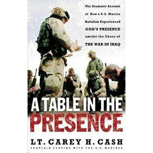 A Table in the Presence: The Dramatic Account of How a U.S. Marine Battalion Experienced God's Presence Amidst the Chaos of the War in Iraq - Lt Carey imagine