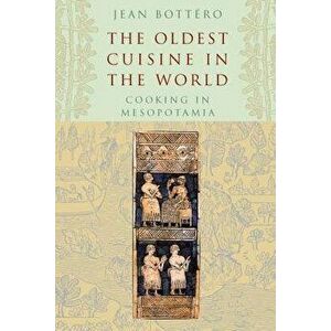 The Oldest Cuisine in the World: Cooking in Mesopotamia, Paperback - Jean Bottero imagine