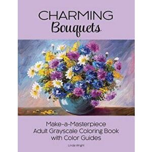 Charming Bouquets: Make-A-Masterpiece Adult Grayscale Coloring Book with Color Guides, Paperback - Linda Wright imagine