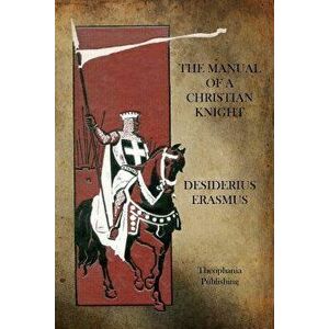 The Manual of a Christian Knight, Paperback - Desiderius Erasmus imagine