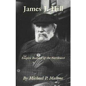 James J. Hill: Empire Builder of the Northwest, Paperback - Michael P. Malone imagine