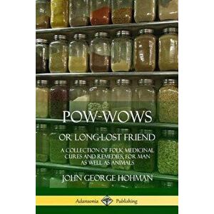 Pow-Wows, or Long-Lost Friend: A Collection of Folk Medicinal Cures and Remedies, for Man as Well as Animals, Paperback - John George Hohman imagine