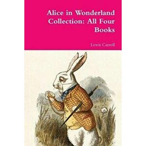Alice in Wonderland Collection: All Four Books, Paperback - Lewis Carroll imagine