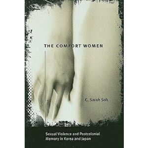 The Comfort Women: Sexual Violence and Postcolonial Memory in Korea and Japan, Paperback - C. Sarah Soh imagine
