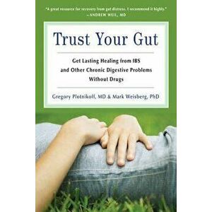 Trust Your Gut: Heal from Ibs and Other Chronic Stomach Problems Without Drugs, Paperback - Gregory Plotnikoff MD imagine