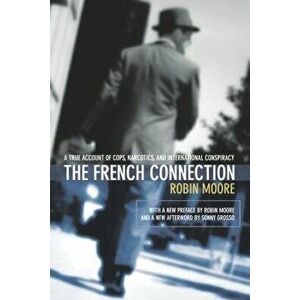 The French Connection: A True Account of Cops, Narcotics, and International Conspiracy, Paperback - Robin Moore imagine