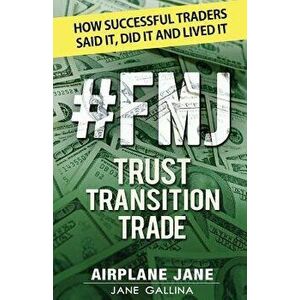 #fmj Trust Transition Trade: How Successful Traders Said It, Did It and Lived It, Paperback - Jane Gallina imagine