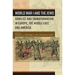 World War I and the Jews: Conflict and Transformation in Europe, the Middle East, and America, Paperback - Marsha L. Rozenblit imagine