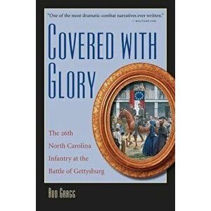 Covered with Glory: The 26th North Carolina Infantry at Gettysburg, Paperback - Rod Gragg imagine