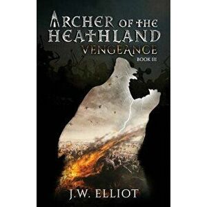 Archer of the Heathland: Vengeance, Paperback - J. W. Elliot imagine