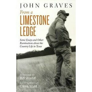 From a Limestone Ledge: Some Essays and Other Ruminations about Country Life in Texas, Paperback - John Graves imagine