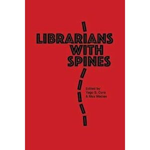 Librarians with Spines: Information Agitators in an Age of Stagnation, Paperback - Max Macias imagine