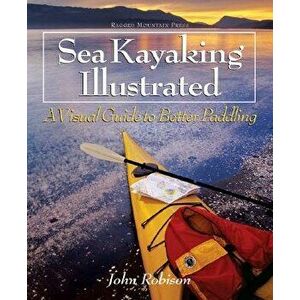 Sea Kayaking Illustrated Sea Kayaking Illustrated: A Visual Guide to Better Paddling a Visual Guide to Better Paddling, Paperback - John Robison imagine