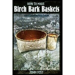 How to Make Birch Bark Baskets: Wilderness Survival Skills Series, Paperback - John Yost imagine