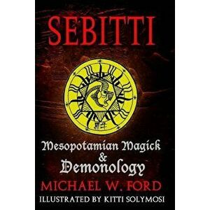 Sebitti: Mesopotamian Magick & Demonology, Paperback - Michael W. Ford imagine