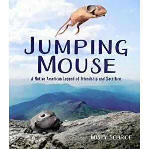 Jumping Mouse: A Native American Legend of Friendship and Sacrifice, Hardcover - Misty Schroe imagine
