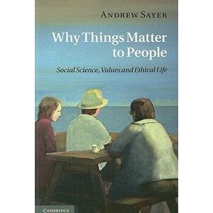 Why Things Matter to People: Social Science, Values and Ethical Life, Paperback - Andrew Sayer imagine