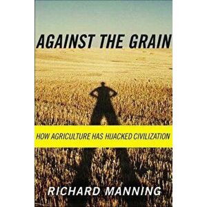 Against the Grain: How Agriculture Has Hijacked Civilization - Richard Manning imagine