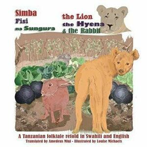 The Lion, the Hyena and the Rabbit: Simba, Fisi, Na Sungura, Paperback - Amedeus Mtui imagine