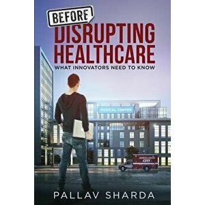 Before Disrupting Healthcare: What Innovators Need to Know, Paperback - Pallav Sharda imagine