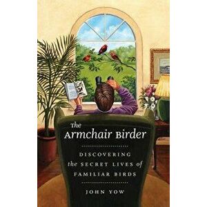 The Armchair Birder: Discovering the Secret Lives of Familiar Birds, Paperback - John Yow imagine