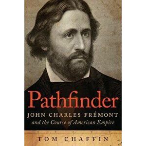 Pathfinder: John Charles Fr mont and the Course of American Empire, Paperback - Tom Chaffin imagine